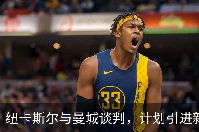 纽卡斯尔与曼城谈判，计划引进新前锋以增强攻击力